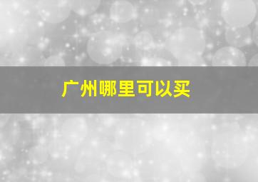 广州哪里可以买