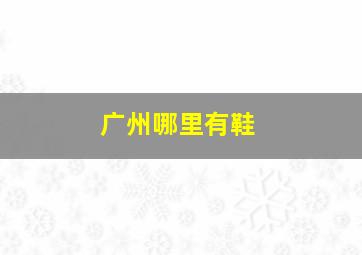 广州哪里有鞋