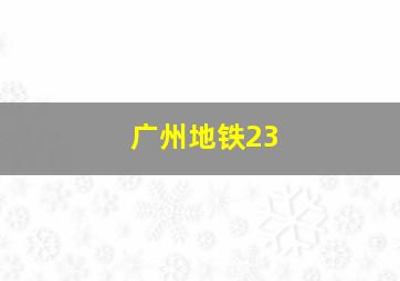 广州地铁23