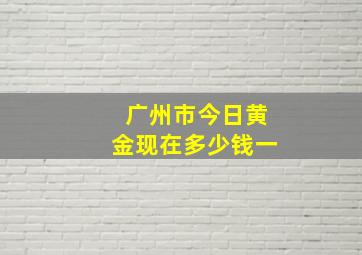 广州市今日黄金现在多少钱一