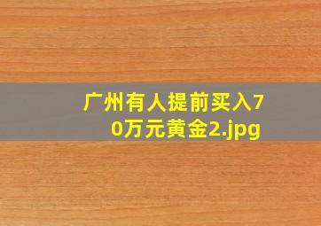 广州有人提前买入70万元黄金