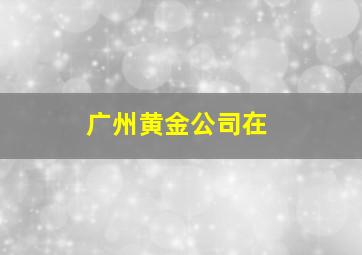 广州黄金公司在