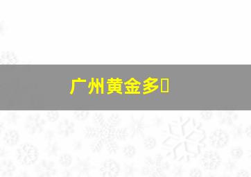 广州黄金多�