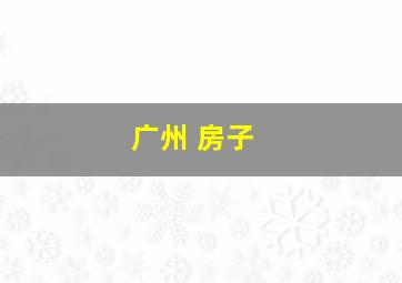广州 房子 