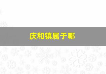 庆和镇属于哪