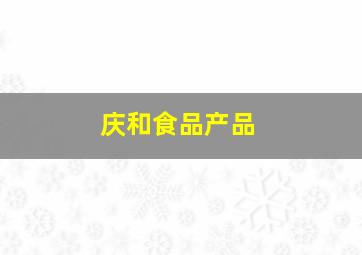 庆和食品产品