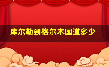 库尔勒到格尔木国道多少