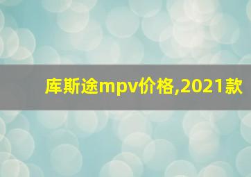 库斯途mpv价格,2021款