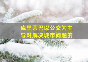 库里蒂巴以公交为主导对解决城市问题的