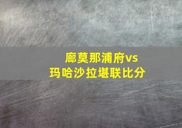 廊莫那浦府vs玛哈沙拉堪联比分