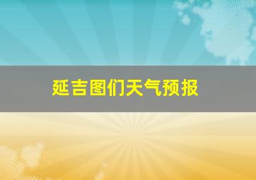 延吉图们天气预报