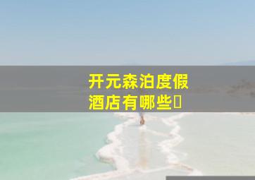 开元森泊度假酒店有哪些�