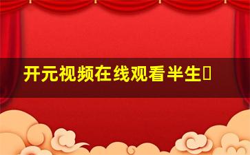 开元视频在线观看半生�