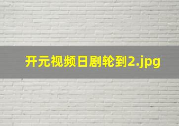 开元视频日剧轮到