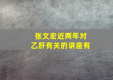 张文宏近两年对乙肝有关的讲座有