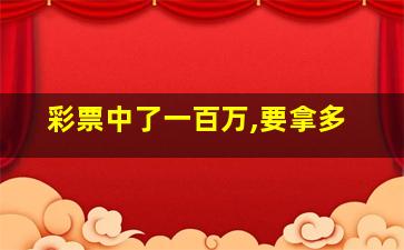 彩票中了一百万,要拿多