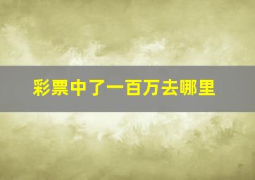 彩票中了一百万去哪里