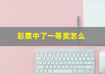 彩票中了一等奖怎么