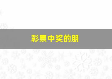 彩票中奖的朋