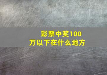 彩票中奖100万以下在什么地方