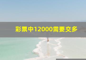 彩票中12000需要交多