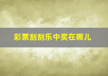 彩票刮刮乐中奖在哪儿