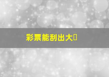 彩票能刮出大�