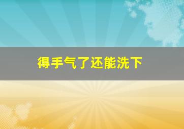 得手气了还能洗下