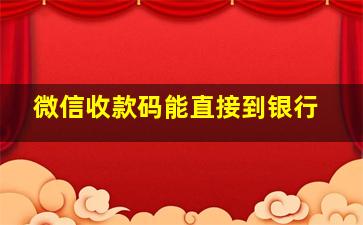 微信收款码能直接到银行