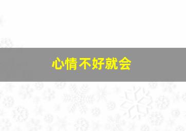 心情不好就会