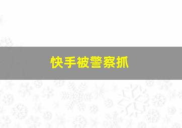 快手被警察抓