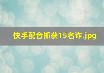 快手配合抓获15名诈