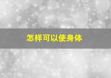 怎样可以使身体