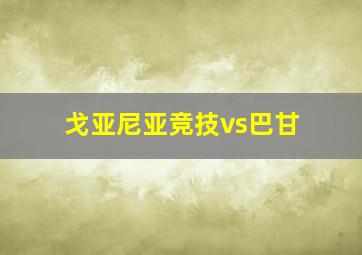 戈亚尼亚竞技vs巴甘