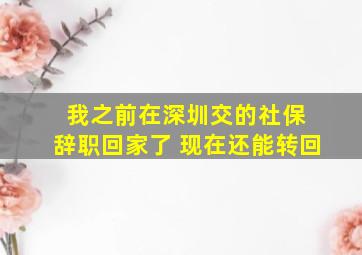 我之前在深圳交的社保 辞职回家了 现在还能转回