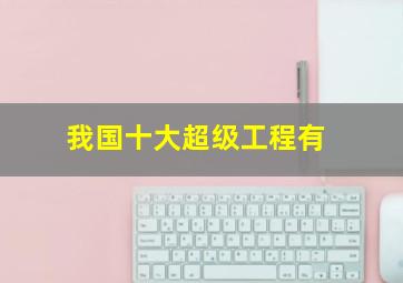 我国十大超级工程有