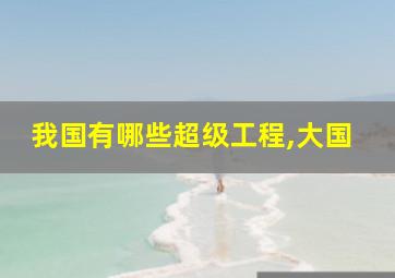 我国有哪些超级工程,大国