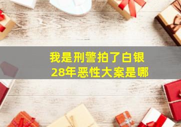 我是刑警拍了白银28年恶性大案是哪