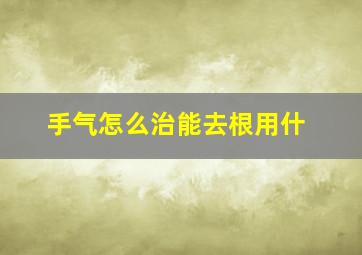 手气怎么治能去根用什