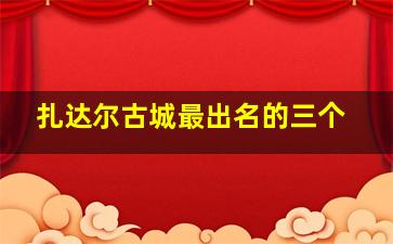 扎达尔古城最出名的三个