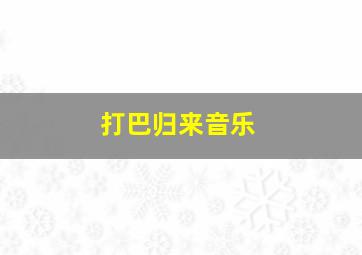 打巴归来音乐