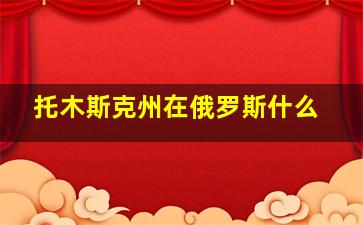 托木斯克州在俄罗斯什么