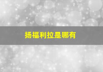 扬福利拉是哪有