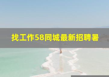 找工作58同城最新招聘暑