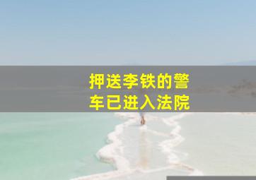押送李铁的警车已进入法院