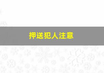 押送犯人注意
