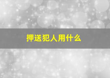 押送犯人用什么