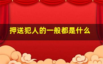 押送犯人的一般都是什么