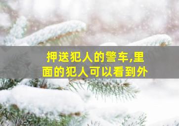 押送犯人的警车,里面的犯人可以看到外