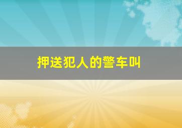 押送犯人的警车叫